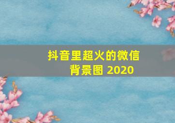 抖音里超火的微信背景图 2020